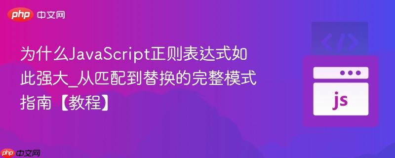 为什么JavaScript正则表达式如此强大_从匹配到替换的完整模式指南【教程】  第1张