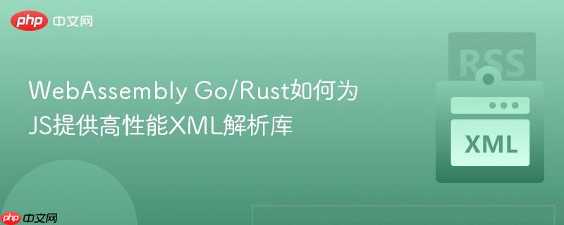 WebAssembly Go/Rust如何为JS提供高性能XML解析库  第1张