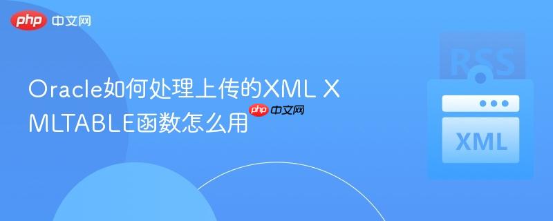 Oracle如何处理上传的XML XMLTABLE函数怎么用  第1张