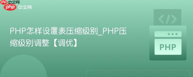 PHP怎样设置表压缩级别_PHP压缩级别调整【调优】  第1张