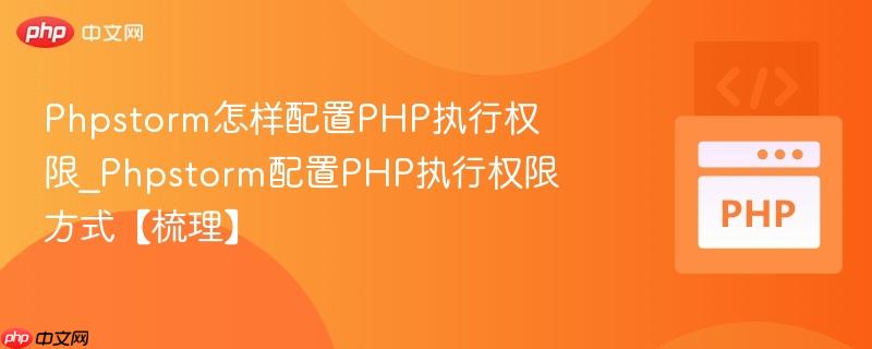 Phpstorm怎样配置PHP执行权限_Phpstorm配置PHP执行权限方式【梳理】  第1张