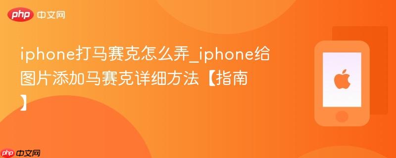 iphone打马赛克怎么弄_iphone给图片添加马赛克详细方法【指南】  第1张