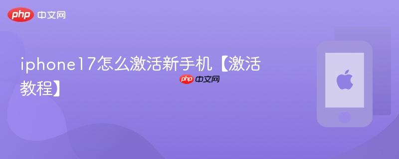 iphone17怎么激活新手机【激活教程】  第1张