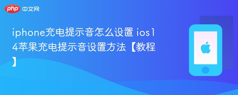 iphone充电提示音怎么设置 ios14苹果充电提示音设置方法【教程】  第1张