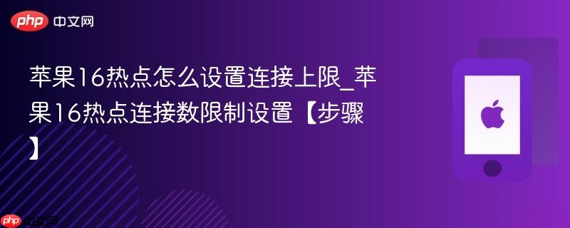 苹果16热点怎么设置连接上限_苹果16热点连接数限制设置【步骤】  第1张