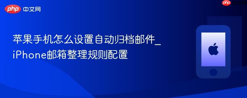 苹果手机怎么设置自动归档邮件_iPhone邮箱整理规则配置  第1张