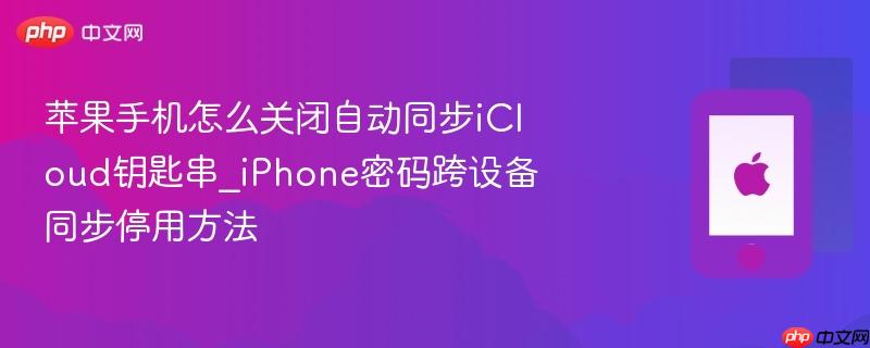 苹果手机怎么关闭自动同步iCloud钥匙串_iPhone密码跨设备同步停用方法  第1张