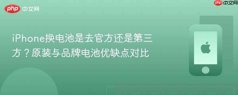 iPhone换电池是去官方还是第三方？原装与品牌电池优缺点对比  第1张