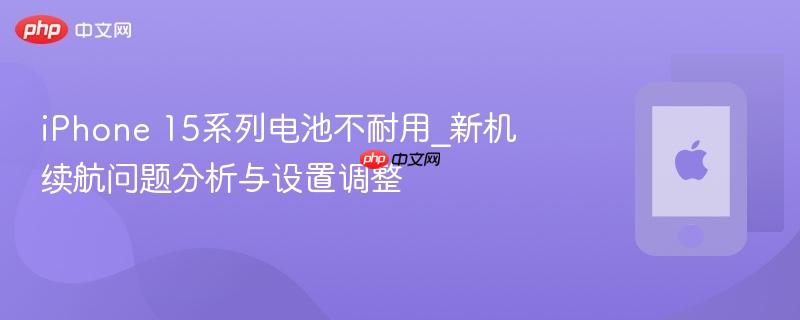 iPhone 15系列电池不耐用_新机续航问题分析与设置调整  第1张