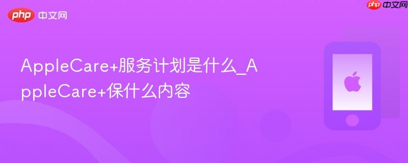 AppleCare+服务计划是什么_AppleCare+保什么内容  第1张