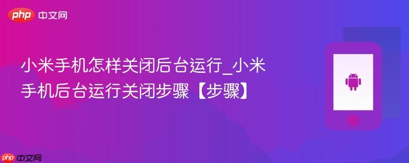 小米手机怎样关闭后台运行_小米手机后台运行关闭步骤【步骤】  第1张