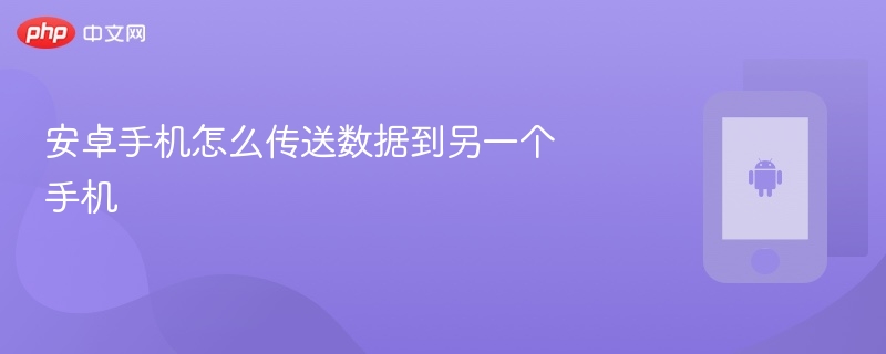 安卓手机怎么传送数据到另一个手机  第1张