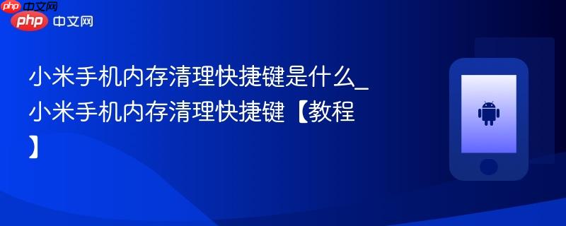 小米手机内存清理快捷键是什么_小米手机内存清理快捷键【教程】  第1张