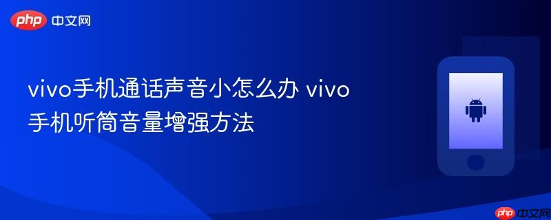 vivo手机通话声音小怎么办 vivo手机听筒音量增强方法  第1张