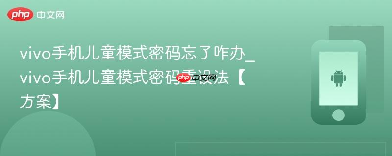 vivo手机儿童模式密码忘了咋办_vivo手机儿童模式密码重设法【方案】  第1张