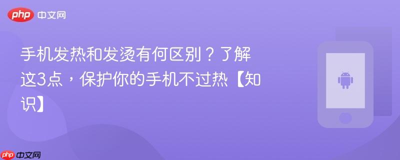 手机发热和发烫有何区别？了解这3点，保护你的手机不过热【知识】  第1张