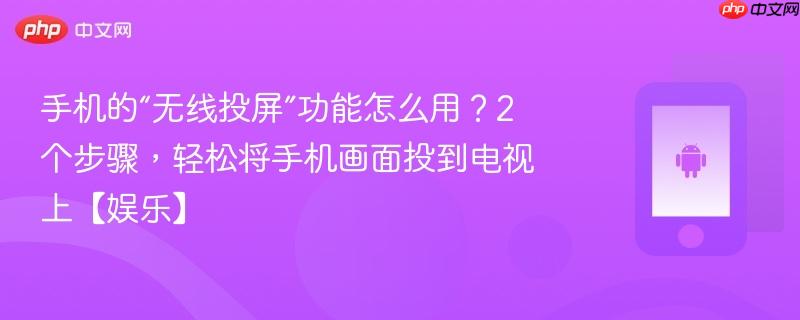 手机的“无线投屏”功能怎么用？2个步骤，轻松将手机画面投到电视上【娱乐】  第1张