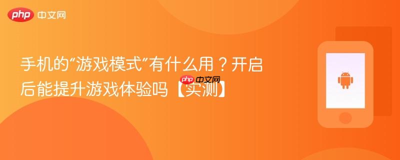 手机的“游戏模式”有什么用？开启后能提升游戏体验吗【实测】  第1张