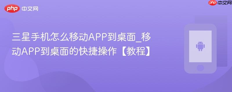 三星手机怎么移动APP到桌面_移动APP到桌面的快捷操作【教程】  第1张