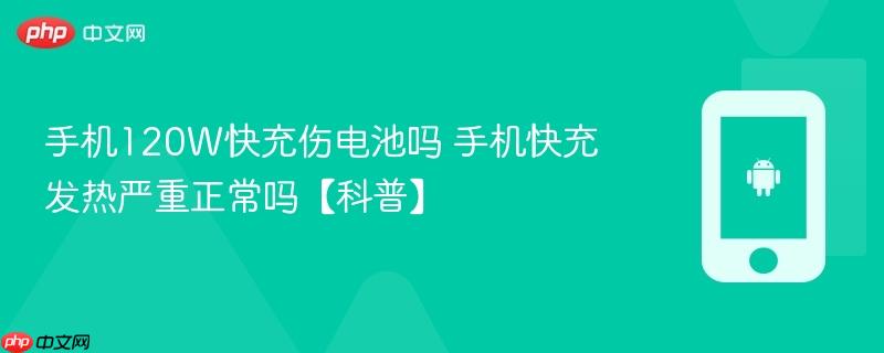 手机120W快充伤电池吗 手机快充发热严重正常吗【科普】  第1张