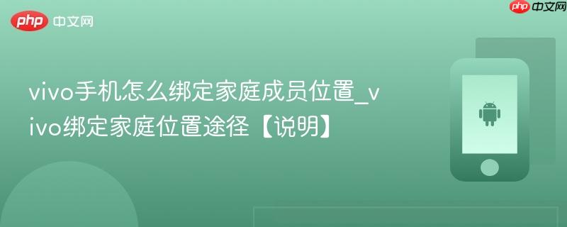 vivo手机怎么绑定家庭成员位置_vivo绑定家庭位置途径【说明】  第1张