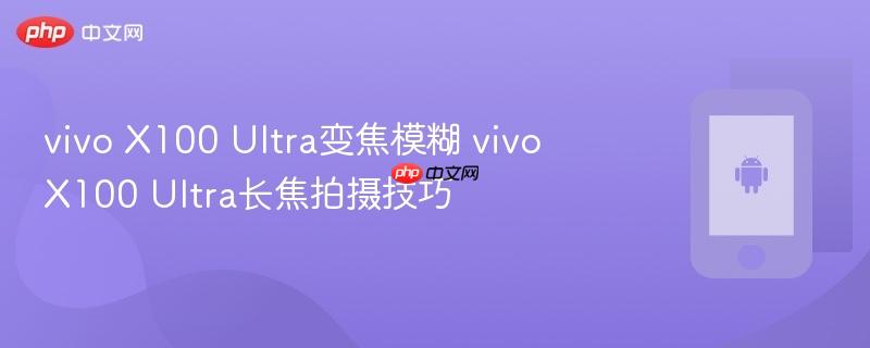 vivo X100 Ultra变焦模糊 Ultra长焦拍摄技巧  第1张