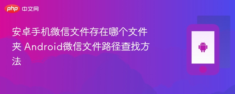 安卓手机微信文件存在哪个文件夹 Android微信文件路径查找方法  第1张