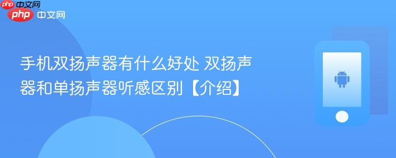 手机双扬声器有什么好处 双扬声器和单扬声器听感区别【介绍】  第1张