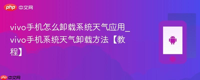 vivo手机怎么卸载系统天气应用_vivo手机系统天气卸载方法【教程】  第1张