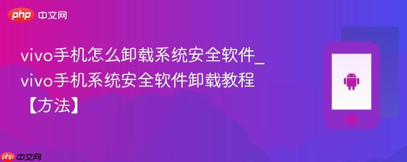 vivo手机怎么卸载系统安全软件_vivo手机系统安全软件卸载教程【方法】  第1张