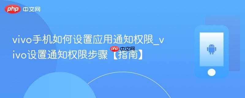 vivo手机如何设置应用通知权限_vivo设置通知权限步骤【指南】  第1张