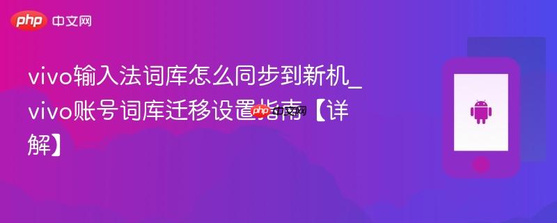 vivo输入法词库怎么同步到新机_vivo账号词库迁移设置指南【详解】