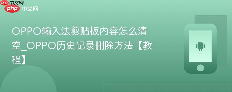 OPPO输入法剪贴板内容怎么清空_OPPO历史记录删除方法【教程】  第1张