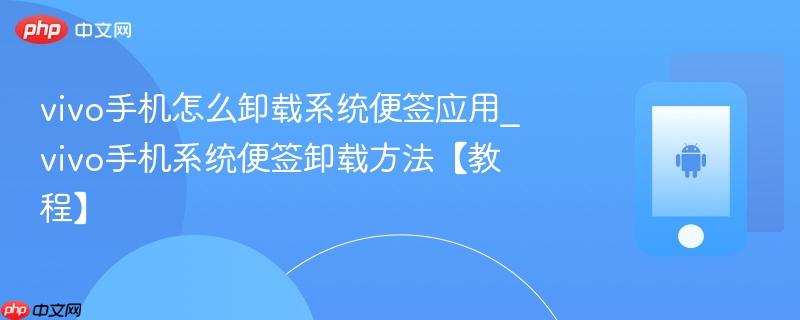 vivo手机怎么卸载系统便签应用_vivo手机系统便签卸载方法【教程】  第1张