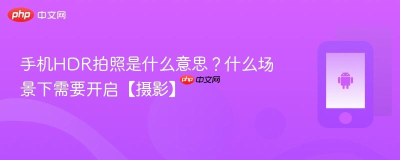 手机HDR拍照是什么意思？什么场景下需要开启【摄影】  第1张