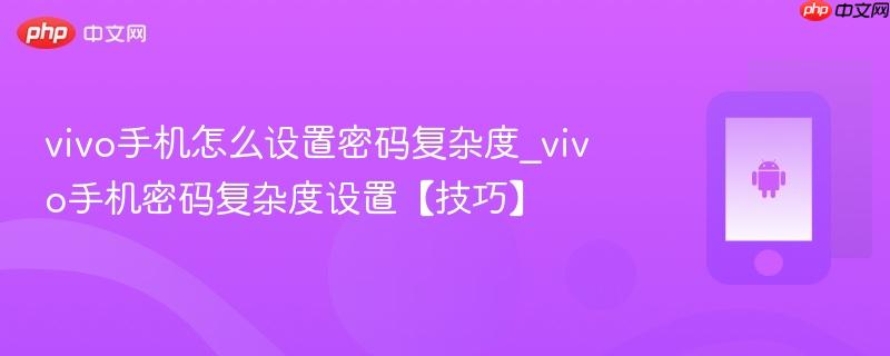 vivo手机怎么设置密码复杂度_vivo手机密码复杂度设置【技巧】  第1张