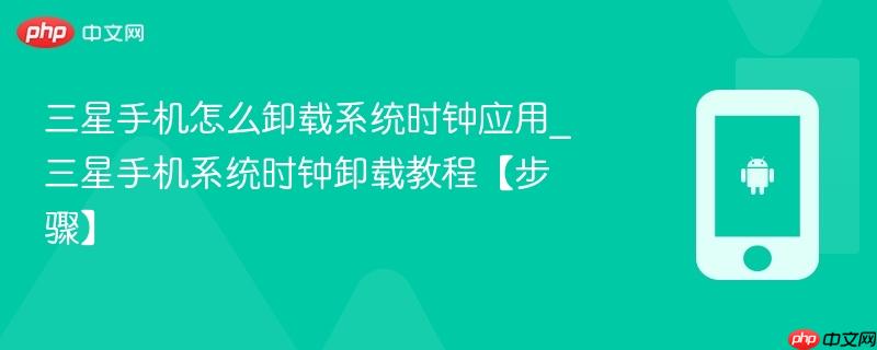三星手机怎么卸载系统时钟应用_三星手机系统时钟卸载教程【步骤】  第1张