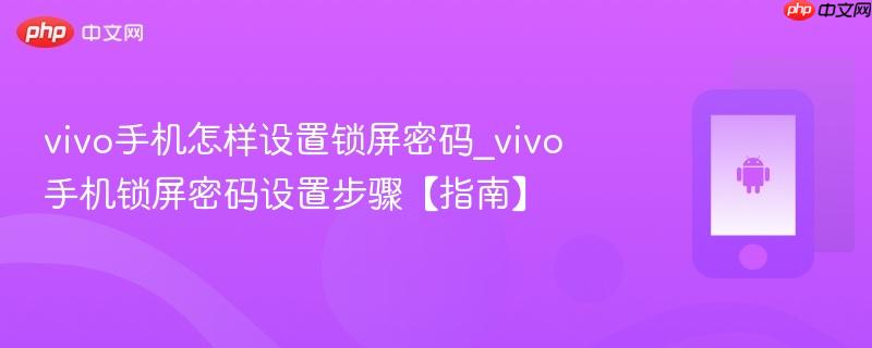 vivo手机怎样设置锁屏密码_vivo手机锁屏密码设置步骤【指南】  第1张