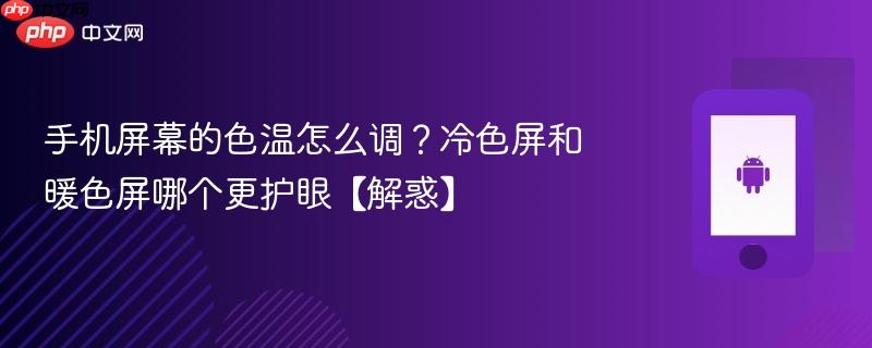 手机屏幕的色温怎么调？冷色屏和暖色屏哪个更护眼【解惑】  第1张