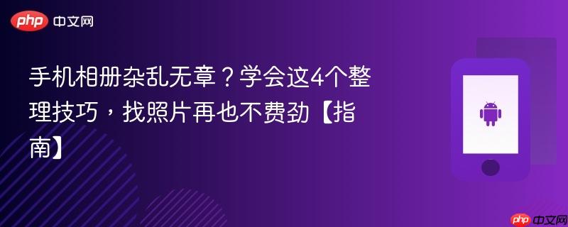 手机相册杂乱无章？学会这4个整理技巧，找照片再也不费劲【指南】  第1张