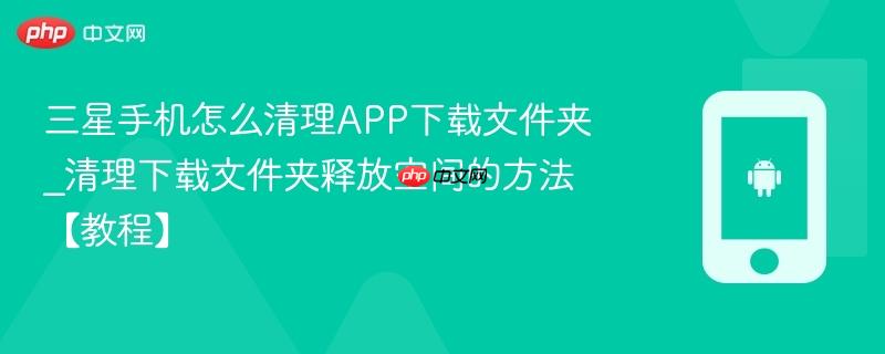 三星手机怎么清理APP下载文件夹_清理下载文件夹释放空间的方法【教程】  第1张