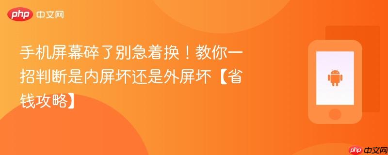 手机屏幕碎了别急着换！教你一招判断是内屏坏还是外屏坏【省钱攻略】