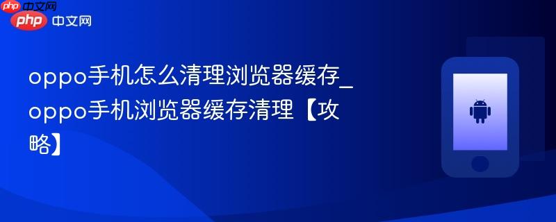 oppo手机怎么清理浏览器缓存_oppo手机浏览器缓存清理【攻略】  第1张