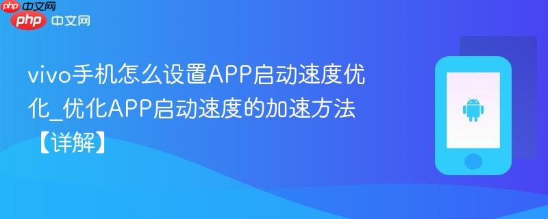 vivo手机怎么设置APP启动速度优化_优化APP启动速度的加速方法【详解】  第1张