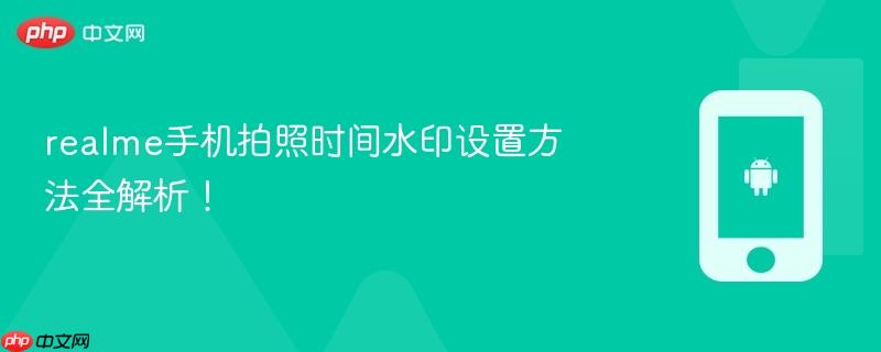 realme手机拍照时间水印设置方法全解析！  第1张