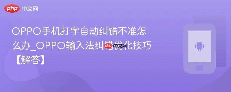 OPPO手机打字自动纠错不准怎么办_OPPO输入法纠错优化技巧【解答】  第1张