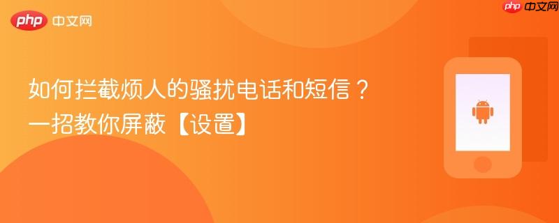 如何拦截烦人的骚扰电话和短信？一招教你屏蔽【设置】  第1张
