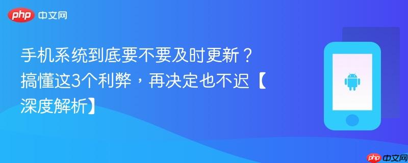 手机系统到底要不要及时更新？搞懂这3个利弊，再决定也不迟【深度解析】  第1张