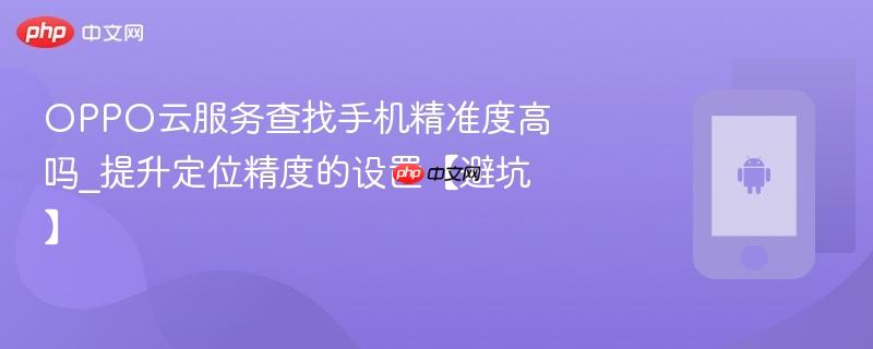 OPPO云服务查找手机精准度高吗_提升定位精度的设置【避坑】  第1张