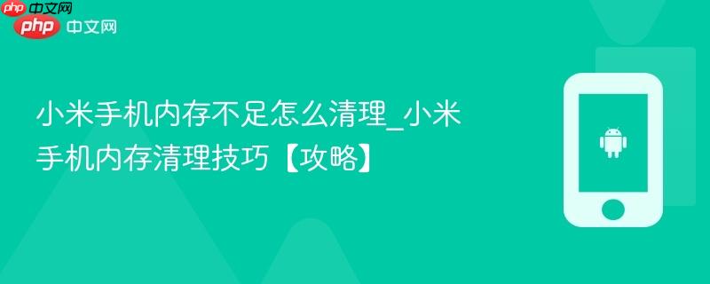 小米手机内存不足怎么清理_小米手机内存清理技巧【攻略】 第1张 小米手机内存不足怎么清理_小米手机内存清理技巧【攻略】 第1张